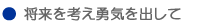 将来を考え勇気を出して